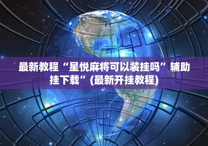 最新教程“星悦麻将可以装挂吗”辅助挂下载”(最新开挂教程)