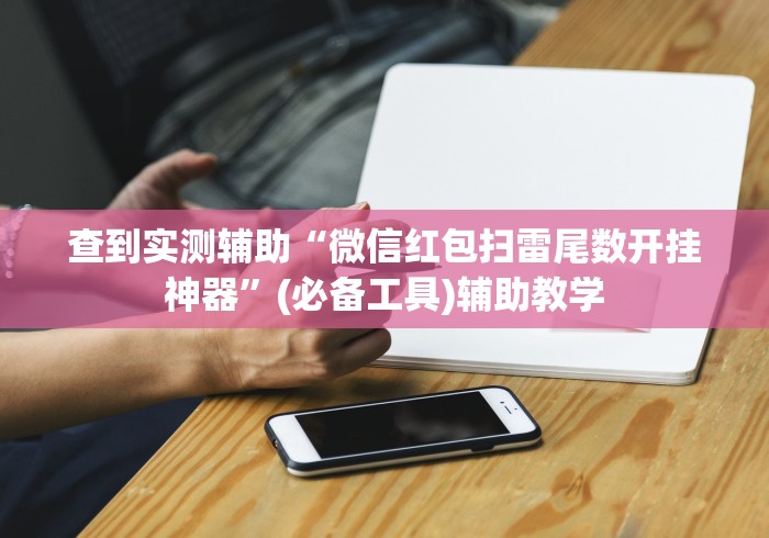 查到实测辅助“微信红包扫雷尾数开挂神器”(必备工具)辅助教学 查到实测辅助“微信红包扫雷尾数开挂神器”(必备工具)辅助教学
