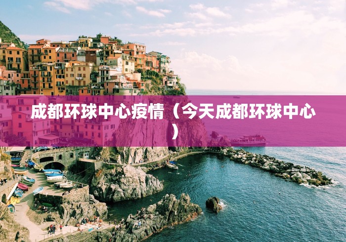成都环球中心疫情（今天成都环球中心）