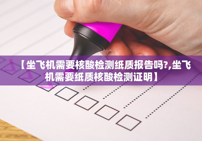 【坐飞机需要核酸检测纸质报告吗?,坐飞机需要纸质核酸检测证明】 【坐飞机需要核酸检测纸质报告吗?,坐飞机需要纸质核酸检测证明】