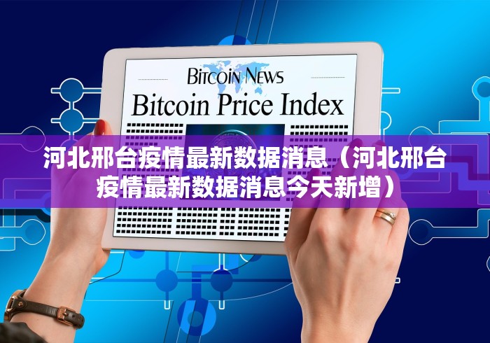 河北邢台疫情最新数据消息（河北邢台疫情最新数据消息今天新增）