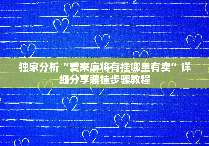 独家分析“爱来麻将有挂哪里有卖”详细分享装挂步骤教程
