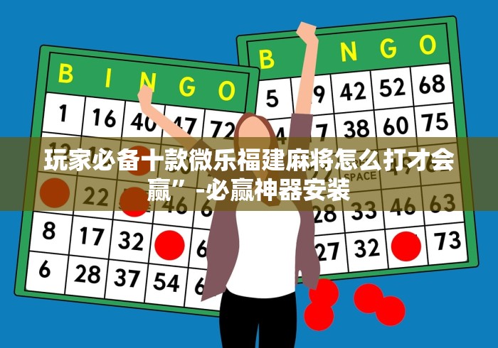 玩家必备十款微乐福建麻将怎么打才会赢”-必赢神器安装