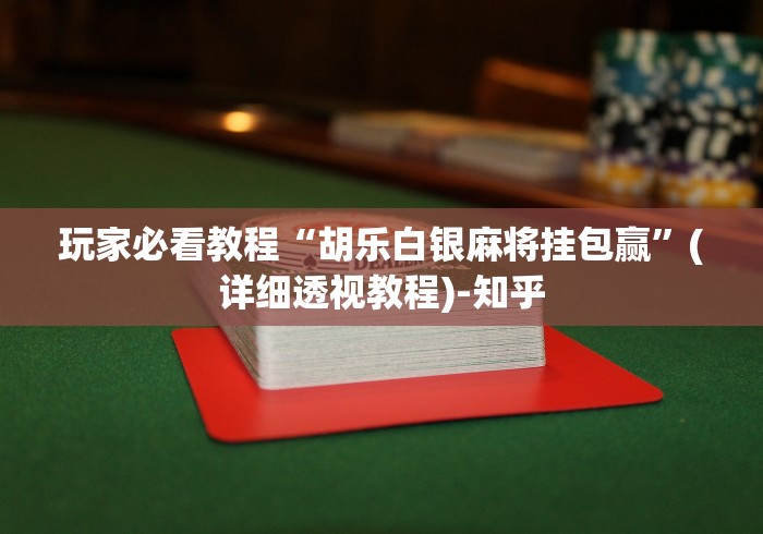 玩家必看教程“胡乐白银麻将挂包赢”(详细透视教程)-知乎 玩家必看教程“胡乐白银麻将挂包赢”(详细透视教程)-知乎