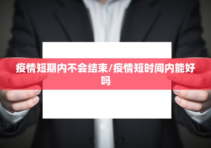 疫情短期内不会结束/疫情短时间内能好吗