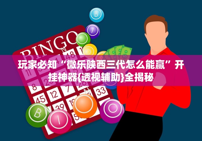 玩家必知“微乐陕西三代怎么能赢”开挂神器{透视辅助}全揭秘 玩家必知“微乐陕西三代怎么能赢”开挂神器{透视辅助}全揭秘