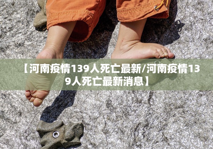 【河南疫情139人死亡最新/河南疫情139人死亡最新消息】