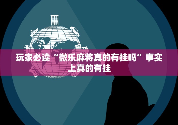 玩家必读“微乐麻将真的有挂吗”事实上真的有挂 玩家必读“微乐麻将真的有挂吗”事实上真的有挂