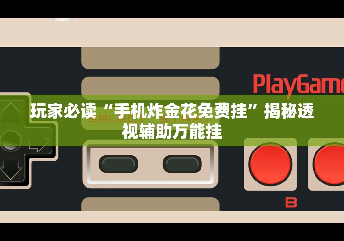 玩家必读“手机炸金花免费挂”揭秘透视辅助万能挂