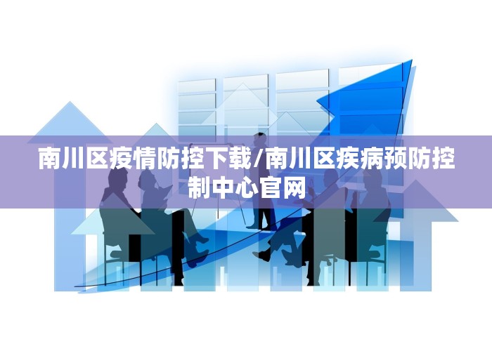 南川区疫情防控下载/南川区疾病预防控制中心官网 南川区疫情防控下载/南川区疾病预防控制中心官网
