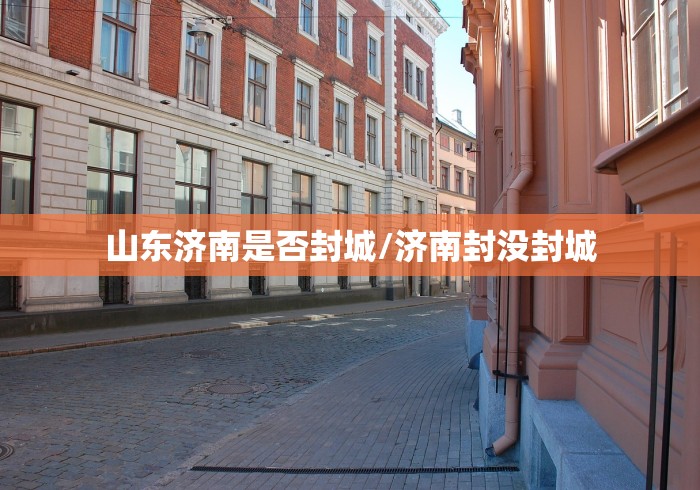 山东济南是否封城/济南封没封城