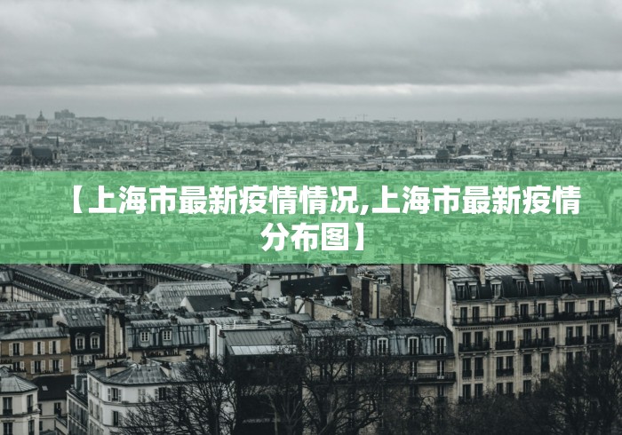 【上海市最新疫情情况,上海市最新疫情分布图】 【上海市最新疫情情况,上海市最新疫情分布图】