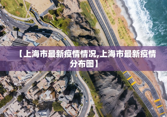 【上海市最新疫情情况,上海市最新疫情分布图】 【上海市最新疫情情况,上海市最新疫情分布图】