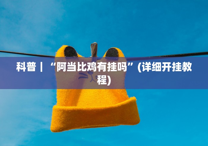 科普|“阿当比鸡有挂吗”(详细开挂教程) 科普|“阿当比鸡有挂吗”(详细开挂教程)