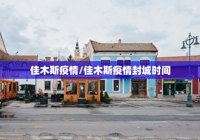 佳木斯疫情/佳木斯疫情封城时间 佳木斯疫情/佳木斯疫情封城时间