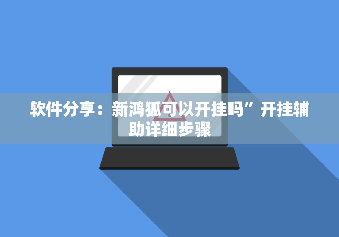 软件分享：新鸿狐可以开挂吗”开挂辅助详细步骤