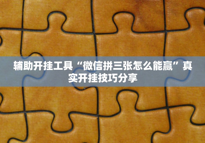 辅助开挂工具“微信拼三张怎么能赢”真实开挂技巧分享