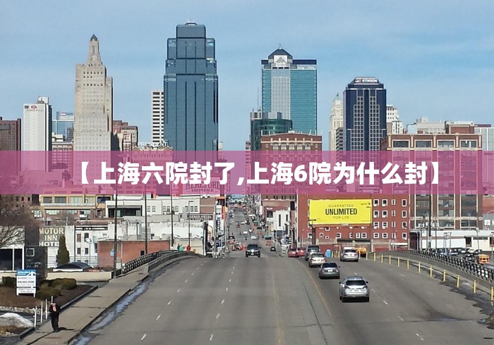 【上海六院封了,上海6院为什么封】