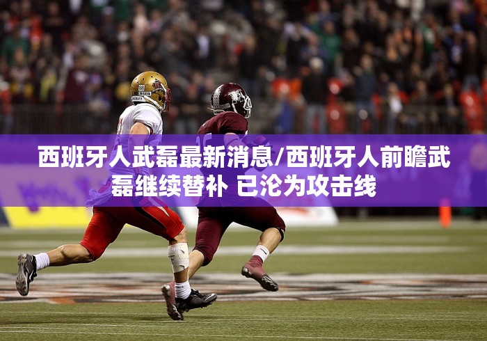 西班牙人武磊最新消息/西班牙人前瞻武磊继续替补 已沦为攻击线 西班牙人武磊最新消息/西班牙人前瞻武磊继续替补 已沦为攻击线