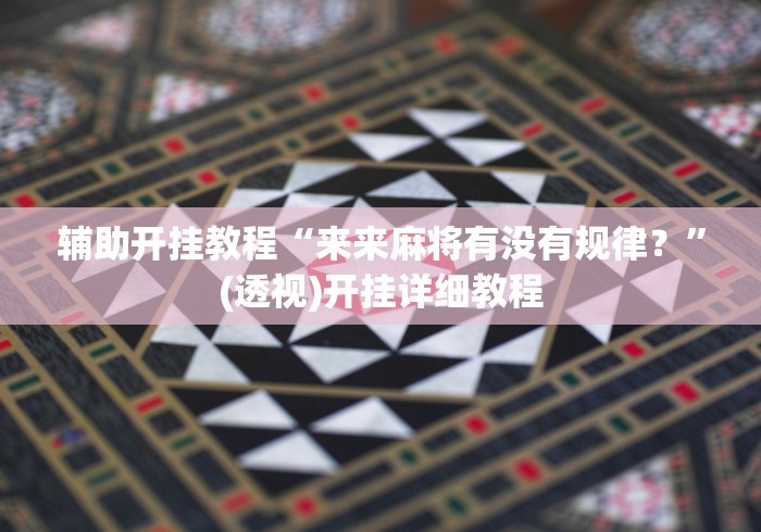 辅助开挂教程“来来麻将有没有规律？”(透视)开挂详细教程