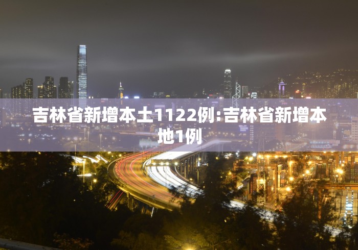 吉林省新增本土1122例:吉林省新增本地1例