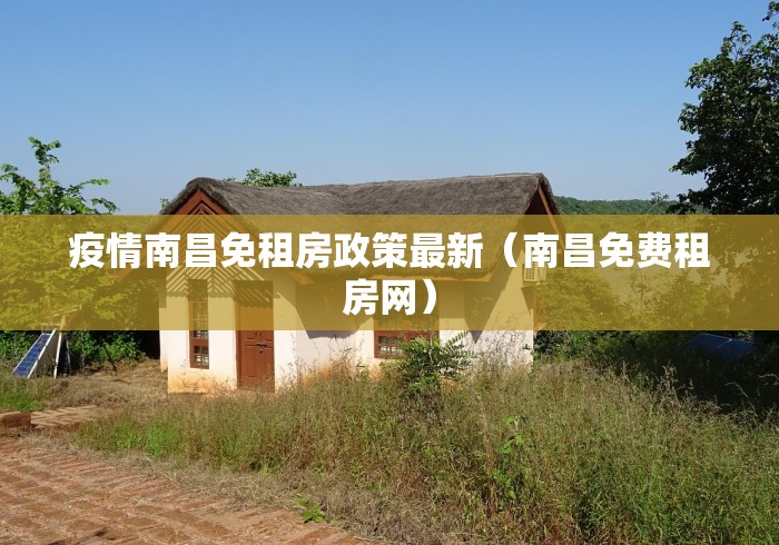 疫情南昌免租房政策最新（南昌免费租房网）