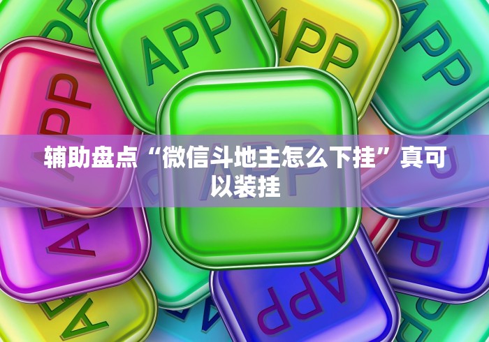 辅助盘点“微信斗地主怎么下挂”真可以装挂