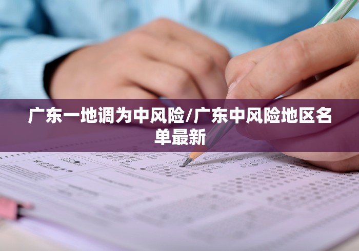 广东一地调为中风险/广东中风险地区名单最新 广东一地调为中风险/广东中风险地区名单最新