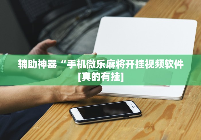 辅助神器“手机微乐麻将开挂视频软件[真的有挂]