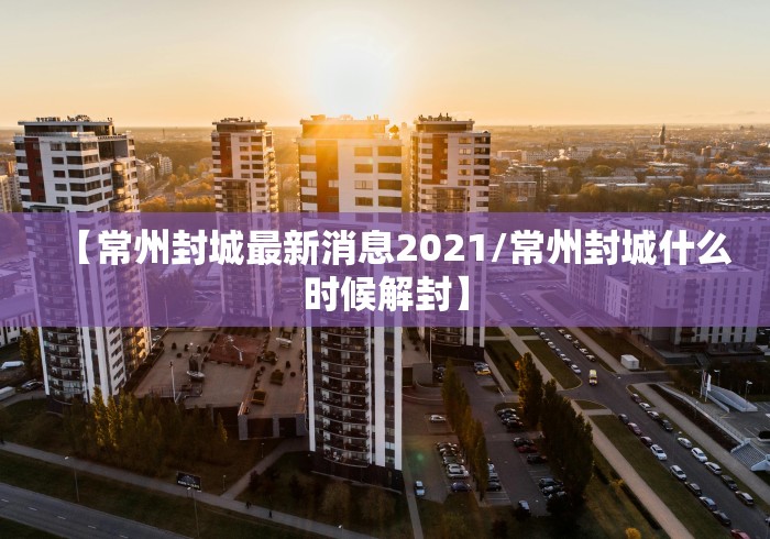 【常州封城最新消息2021/常州封城什么时候解封】 【常州封城最新消息2021/常州封城什么时候解封】