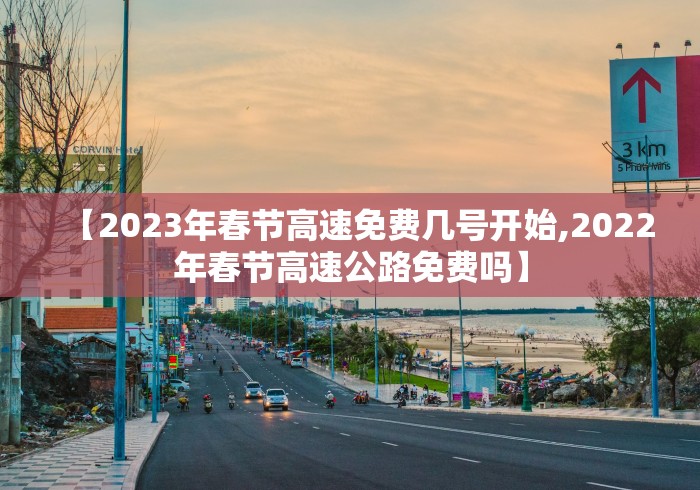 【2023年春节高速免费几号开始,2022年春节高速公路免费吗】