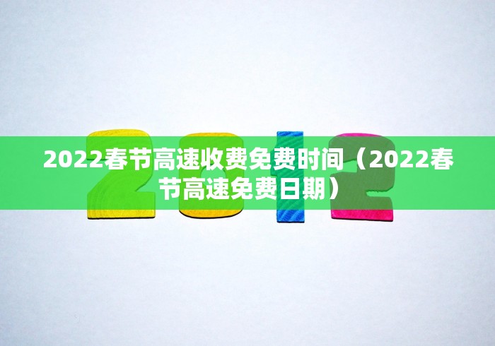 2022春节高速收费免费时间(2022春节高速免费日期) 2022春节高速收费免费时间(2022春节高速免费日期)