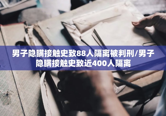 男子隐瞒接触史致88人隔离被判刑/男子隐瞒接触史致近400人隔离