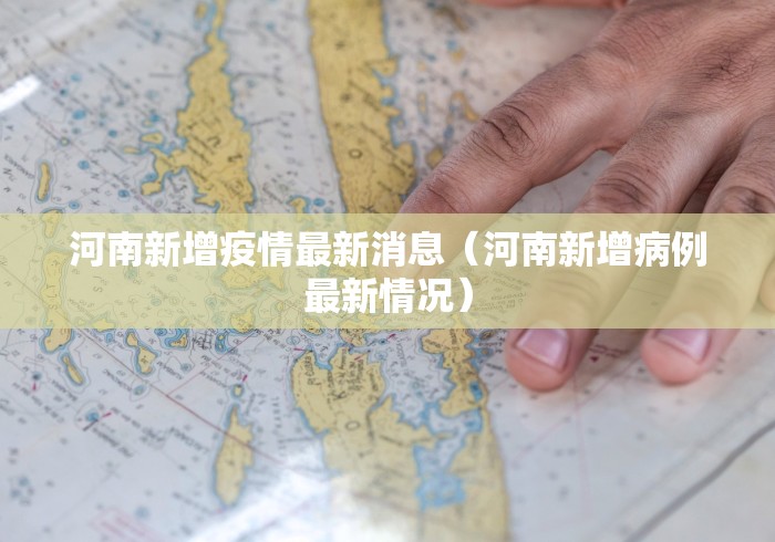 河南新增疫情最新消息(河南新增病例最新情况) 河南新增疫情最新消息(河南新增病例最新情况)