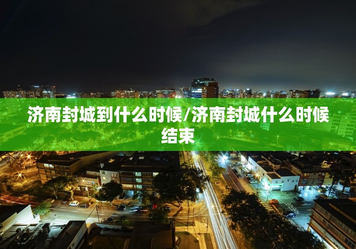 济南封城到什么时候/济南封城什么时候结束