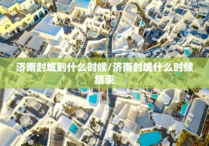 济南封城到什么时候/济南封城什么时候结束