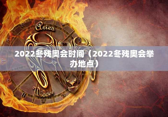 2022冬残奥会时间（2022冬残奥会举办地点）
