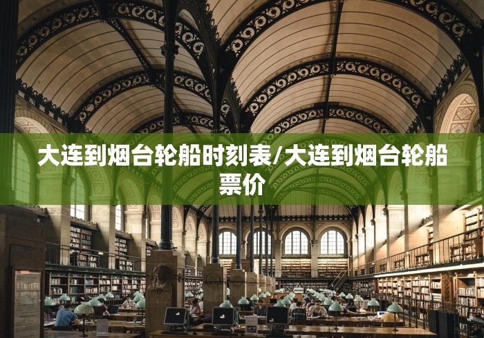 大连到烟台轮船时刻表/大连到烟台轮船票价 大连到烟台轮船时刻表/大连到烟台轮船票价