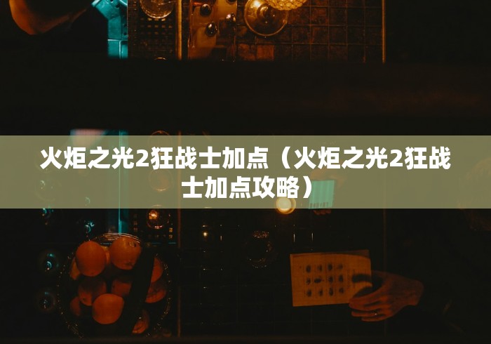 火炬之光2狂战士加点(火炬之光2狂战士加点攻略) 火炬之光2狂战士加点(火炬之光2狂战士加点攻略)