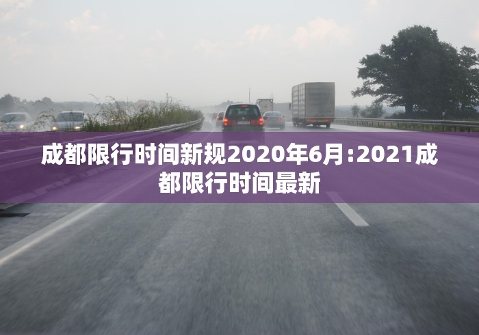 成都限行时间新规2020年6月:2021成都限行时间最新 成都限行时间新规2020年6月:2021成都限行时间最新