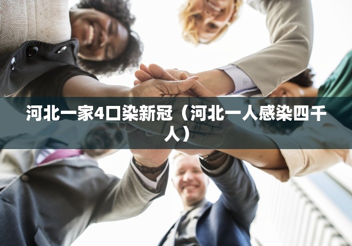 河北一家4口染新冠(河北一人感染四千人) 河北一家4口染新冠(河北一人感染四千人)
