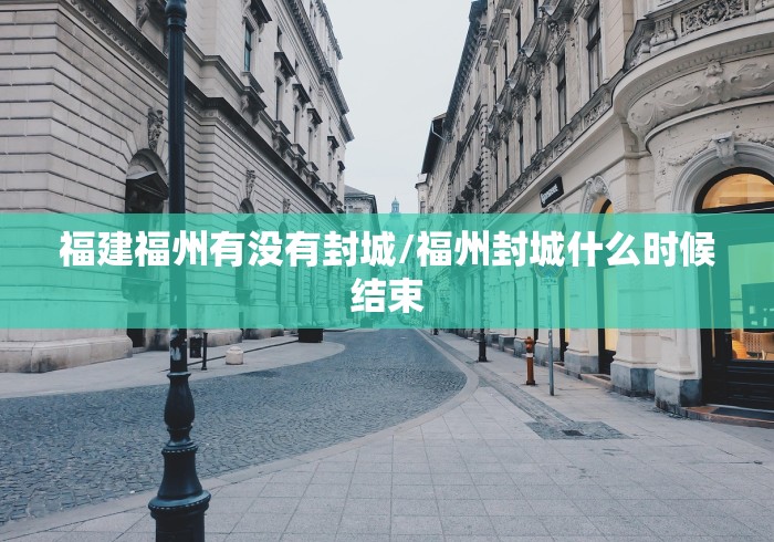福建福州有没有封城/福州封城什么时候结束 福建福州有没有封城/福州封城什么时候结束