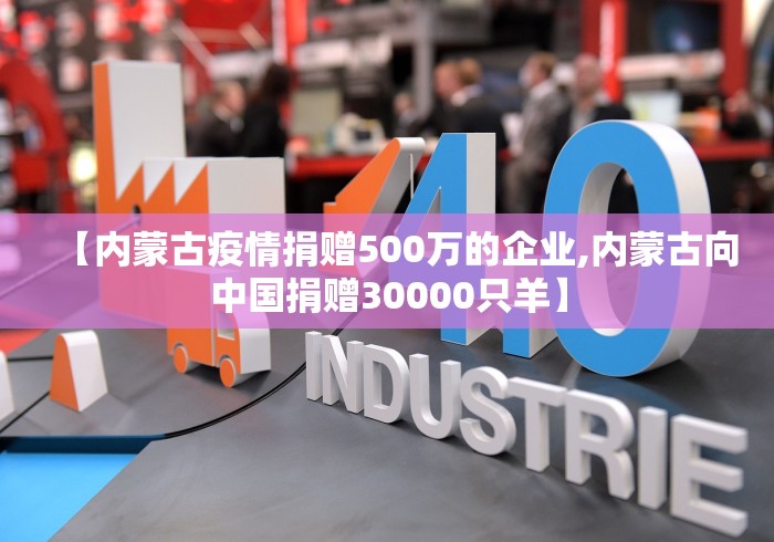 【内蒙古疫情捐赠500万的企业,内蒙古向中国捐赠30000只羊】