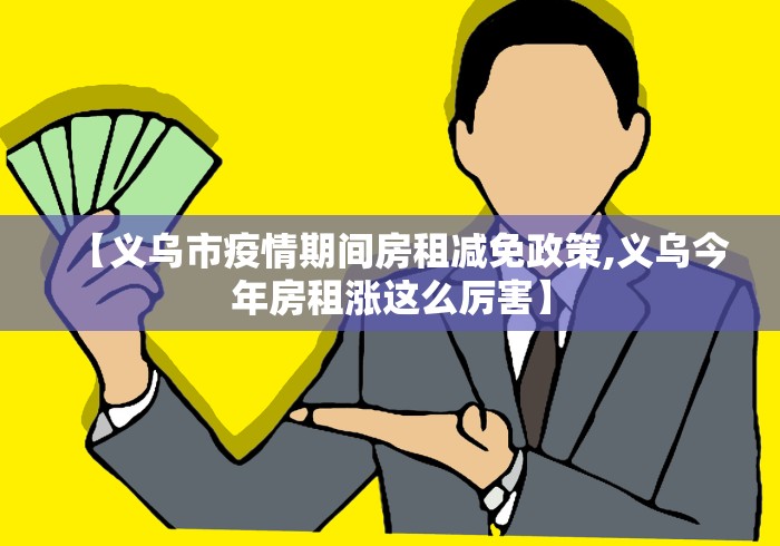 【义乌市疫情期间房租减免政策,义乌今年房租涨这么厉害】 【义乌市疫情期间房租减免政策,义乌今年房租涨这么厉害】