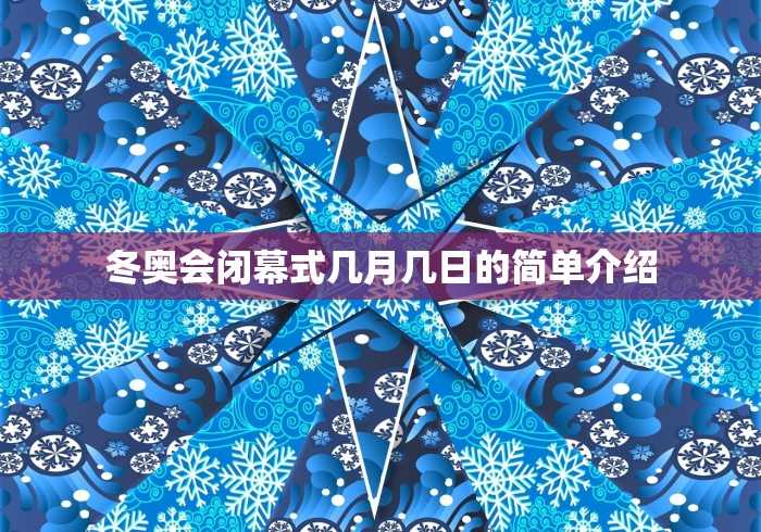 冬奥会闭幕式几月几日的简单介绍