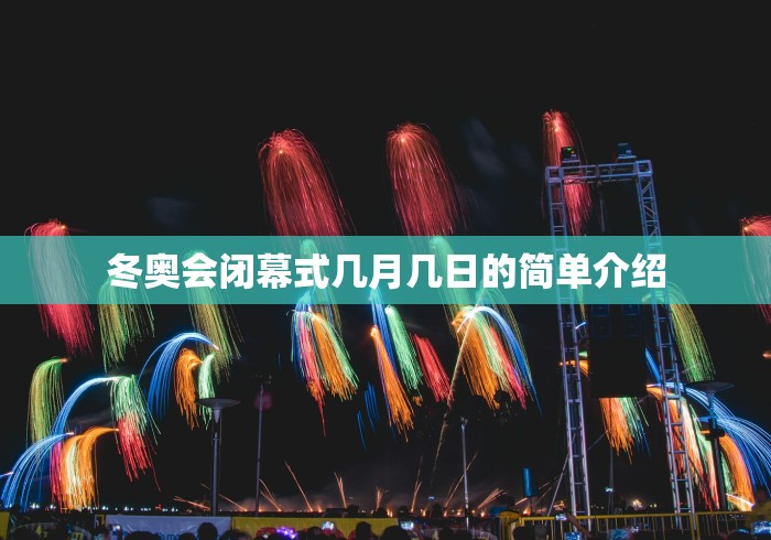 冬奥会闭幕式几月几日的简单介绍