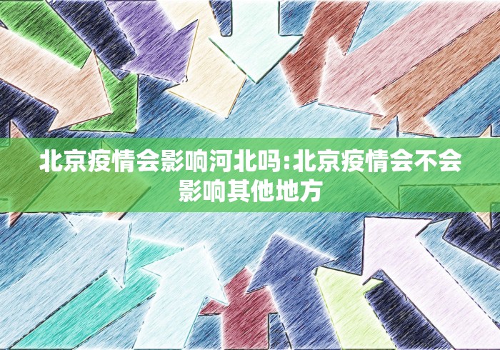 北京疫情会影响河北吗:北京疫情会不会影响其他地方 北京疫情会影响河北吗:北京疫情会不会影响其他地方