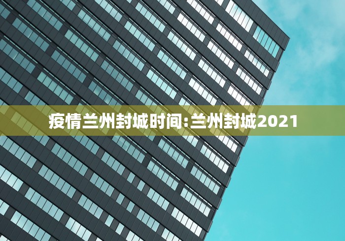 疫情兰州封城时间:兰州封城2021