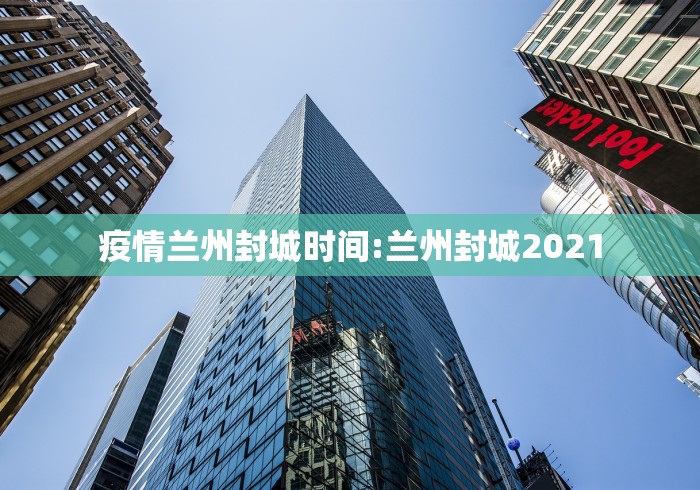 疫情兰州封城时间:兰州封城2021