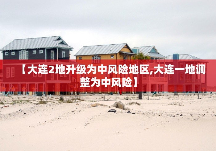 【大连2地升级为中风险地区,大连一地调整为中风险】